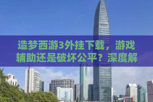 造梦西游3外挂下载，游戏辅助还是破坏公平？深度解析与警示。