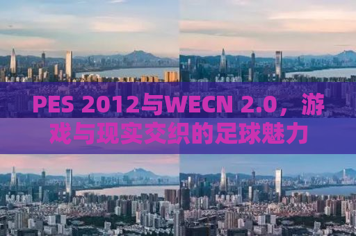 PES 2012与WECN 2.0，游戏与现实交织的足球魅力