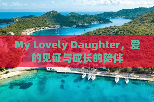 My Lovely Daughter，爱的见证与成长的陪伴