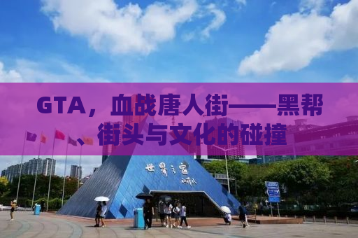 GTA，血战唐人街——黑帮、街头与文化的碰撞