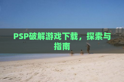 PSP破解游戏下载，探索与指南