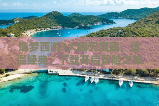 造梦西游3大闹天庭篇，重温经典，下载开启冒险之旅