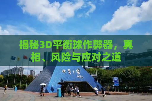 揭秘3D平衡球作弊器，真相、风险与应对之道