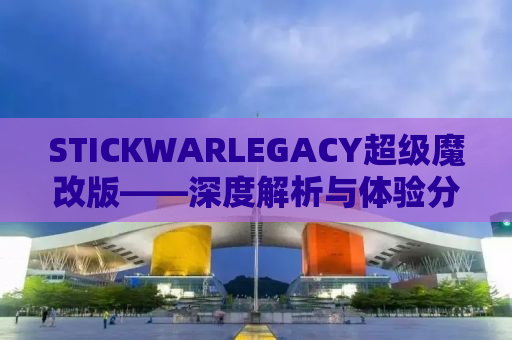 STICKWARLEGACY超级魔改版——深度解析与体验分享