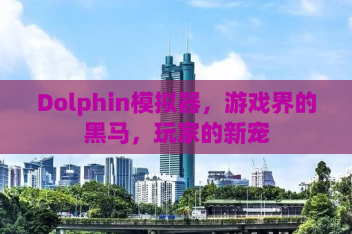 Dolphin模拟器，游戏界的黑马，玩家的新宠