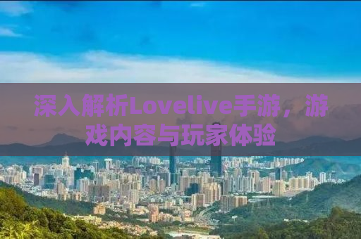 深入解析Lovelive手游，游戏内容与玩家体验